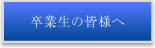 卒業生の皆様へ